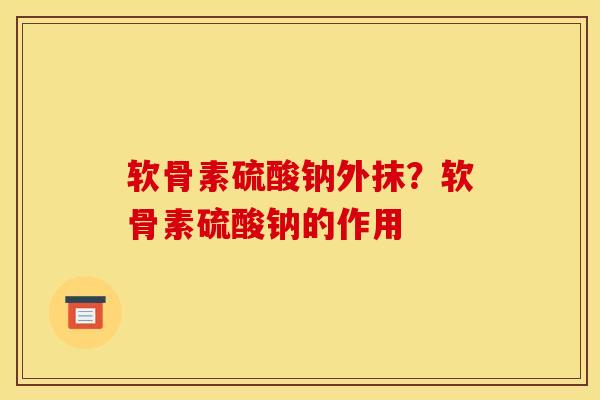 软骨素硫酸钠外抹？软骨素硫酸钠的作用