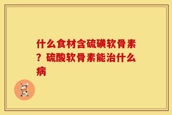 什么食材含硫磺软骨素？硫酸软骨素能治什么病
