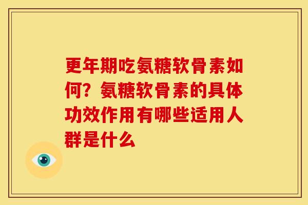 吃氨糖软骨素如何？氨糖软骨素的具体功效作用有哪些适用人群是什么