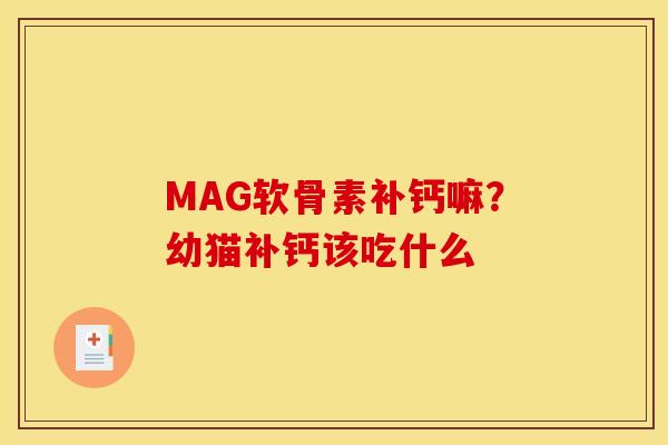 MAG软骨素补钙嘛？幼猫补钙该吃什么