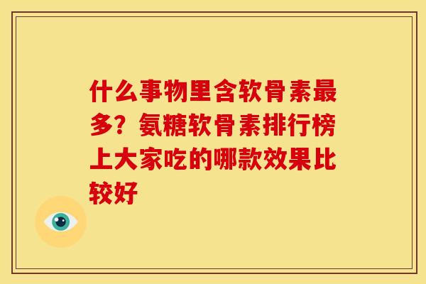 什么事物里含软骨素最多？氨糖软骨素排行榜上大家吃的哪款效果比较好