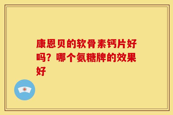 康恩贝的软骨素钙片好吗？哪个氨糖牌的效果好