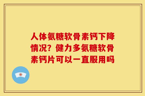人体氨糖软骨素钙下降情况?健力多氨糖软骨素钙片可以一直服用吗 人体氨糖软骨素钙下降情况?健力多氨糖软骨素钙片可以一直服用吗