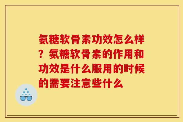 氨糖软骨素功效怎么样?氨糖软骨素的作用和功效是什么服用的时候的需要注意些什么 氨糖软骨素功效怎么样?氨糖软骨素的作用和功效是什么服用的时候的需要注意些什么