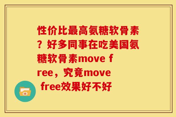 性价比最高氨糖软骨素？好多同事在吃美国氨糖软骨素move free，究竟move free效果好不好