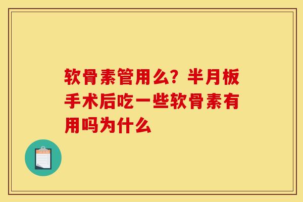 软骨素管用么？半月板手术后吃一些软骨素有用吗为什么