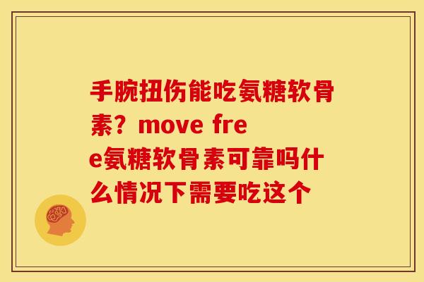 手腕扭伤能吃氨糖软骨素？move free氨糖软骨素可靠吗什么情况下需要吃这个