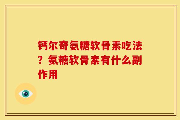 钙尔奇氨糖软骨素吃法？氨糖软骨素有什么副作用