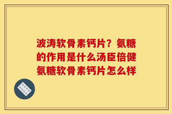 波涛软骨素钙片？氨糖的作用是什么汤臣倍健氨糖软骨素钙片怎么样