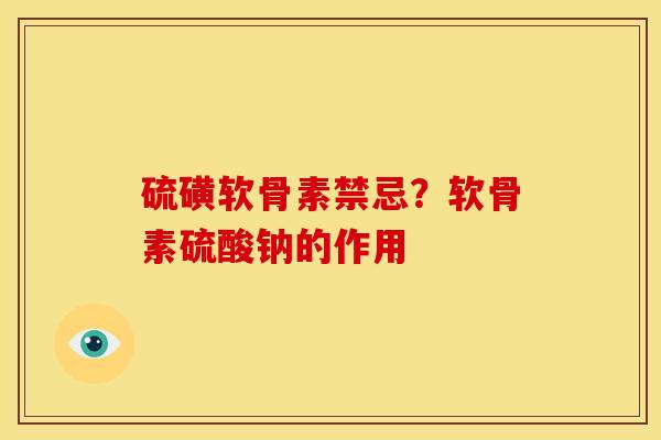 硫磺软骨素禁忌？软骨素硫酸钠的作用