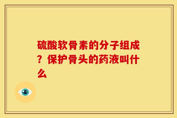 硫酸软骨素的分子组成？保护骨头的药液叫什么
