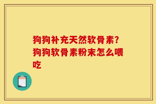 狗狗补充天然软骨素？狗狗软骨素粉末怎么喂吃