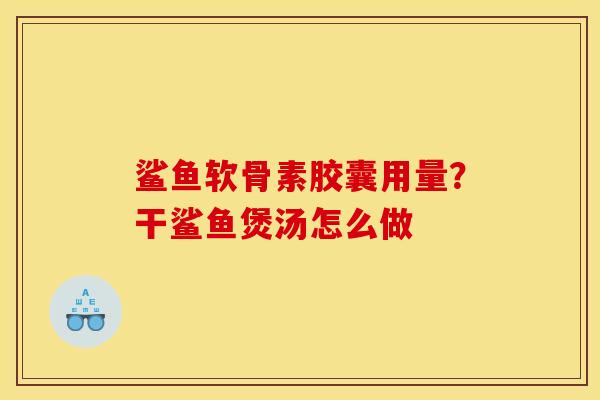 鲨鱼软骨素胶囊用量？干鲨鱼煲汤怎么做