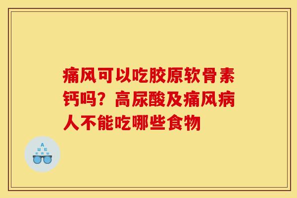痛风可以吃胶原软骨素钙吗？高尿酸及痛风病人不能吃哪些食物