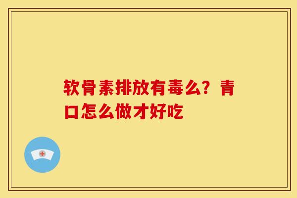 软骨素排放有毒么？青口怎么做才好吃