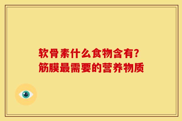 软骨素什么食物含有？筋膜最需要的营养物质