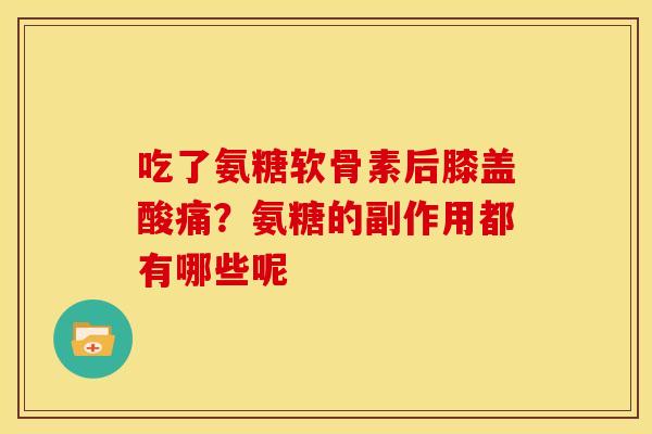 吃了氨糖软骨素后膝盖酸痛？氨糖的副作用都有哪些呢