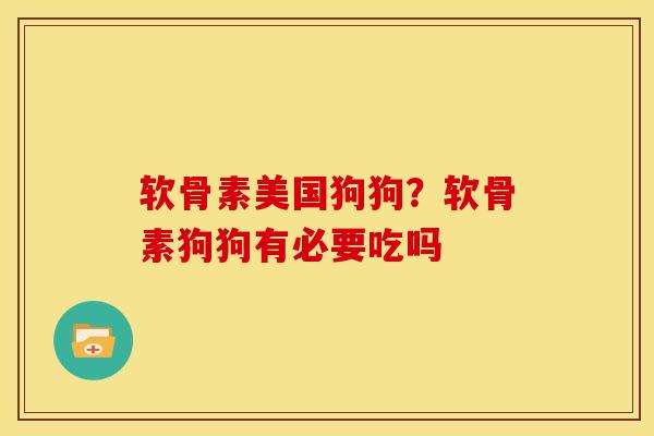 软骨素美国狗狗？软骨素狗狗有必要吃吗