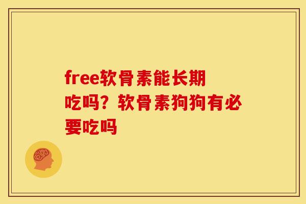 free软骨素能长期吃吗？软骨素狗狗有必要吃吗