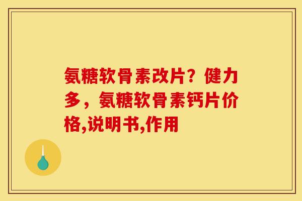 氨糖软骨素改片？健力多，氨糖软骨素钙片价格,说明书,作用