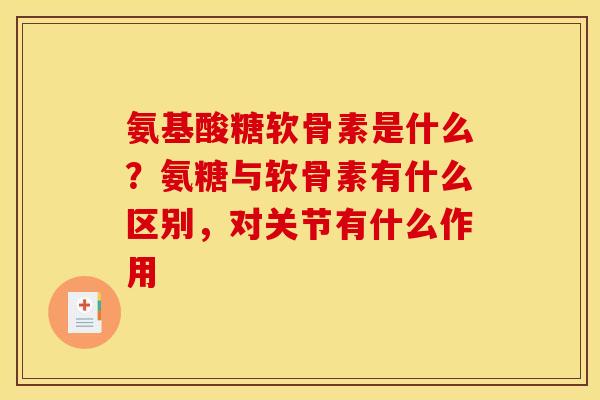 氨基酸糖软骨素是什么？氨糖与软骨素有什么区别，对关节有什么作用