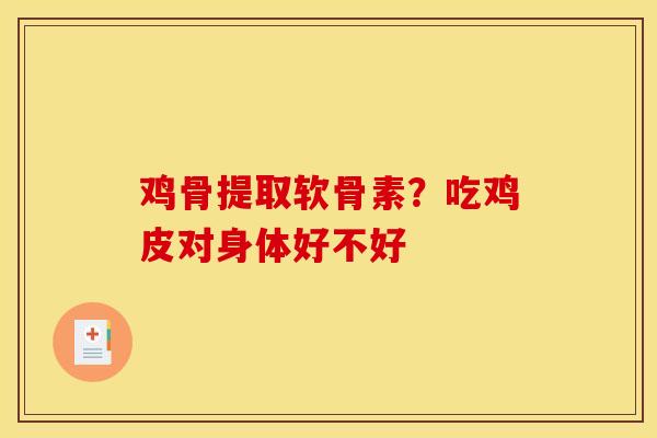 鸡骨提取软骨素？吃鸡皮对身体好不好
