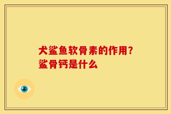 犬鲨鱼软骨素的作用？鲨骨钙是什么
