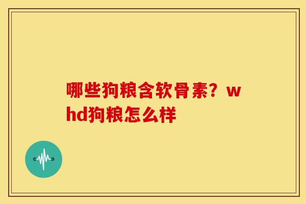 哪些狗粮含软骨素？whd狗粮怎么样