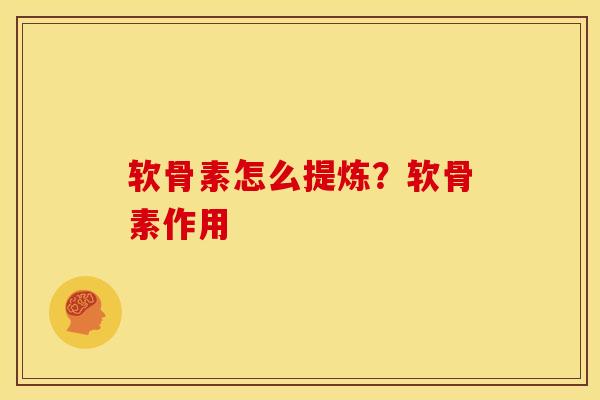 软骨素怎么提炼？软骨素作用