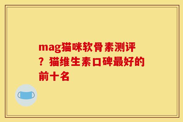 mag猫咪软骨素测评？猫维生素口碑好的前十名
