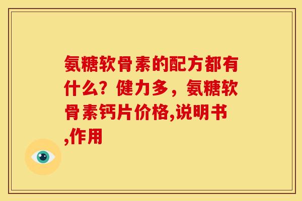 氨糖软骨素的配方都有什么？健力多，氨糖软骨素钙片价格,说明书,作用