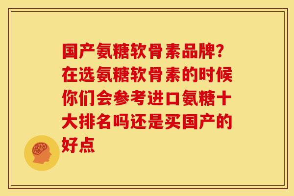 国产氨糖软骨素品牌？在选氨糖软骨素的时候你们会参考进口氨糖十大排名吗还是买国产的好点