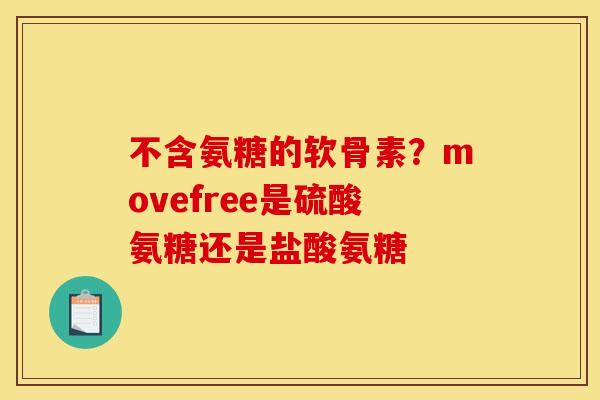 不含氨糖的软骨素？movefree是硫酸氨糖还是盐酸氨糖
