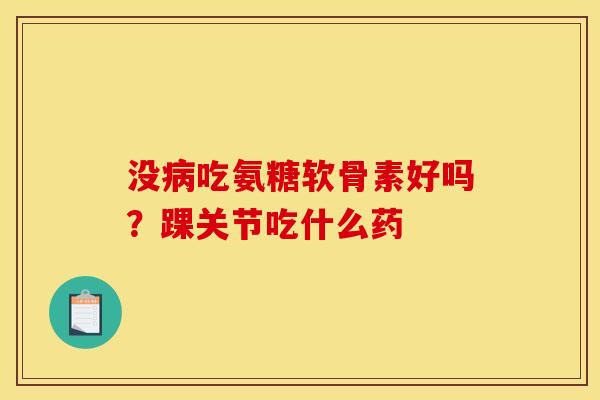 没病吃氨糖软骨素好吗？踝关节吃什么药