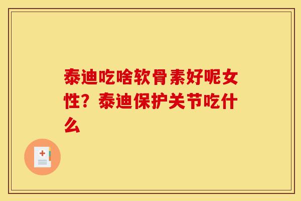 泰迪吃啥软骨素好呢女性？泰迪保护关节吃什么