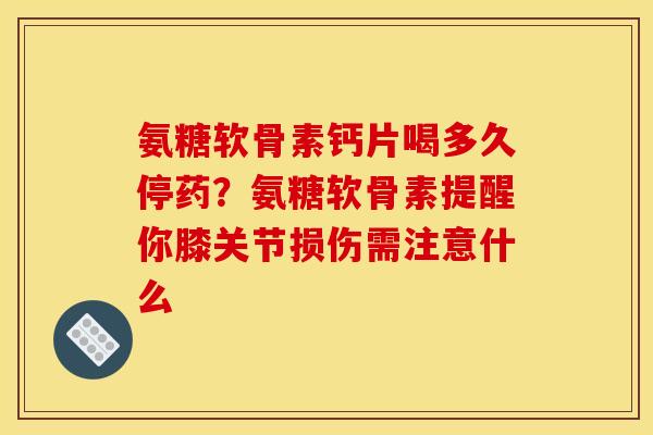 氨糖软骨素钙片喝多久停药？氨糖软骨素提醒你膝关节损伤需注意什么