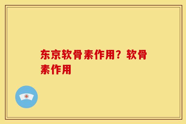东京软骨素作用?软骨素作用 东京软骨素作用?软骨素作用