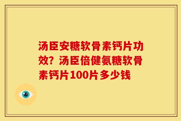 汤臣安糖软骨素钙片功效?汤臣倍健氨糖软骨素钙片100片多少钱 汤臣安糖软骨素钙片功效?汤臣倍健氨糖软骨素钙片100片多少钱