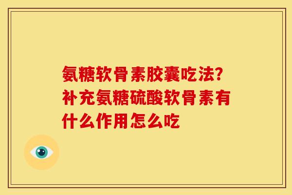氨糖软骨素胶囊吃法？补充氨糖硫酸软骨素有什么作用怎么吃