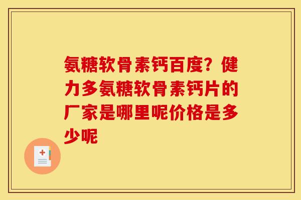 氨糖软骨素钙百度？健力多氨糖软骨素钙片的厂家是哪里呢价格是多少呢