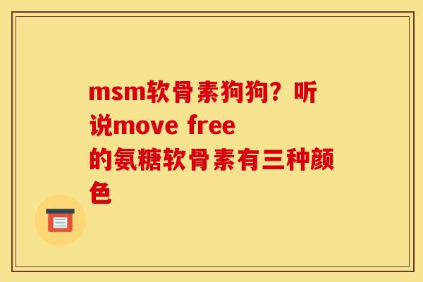 msm软骨素狗狗?听说move free的氨糖软骨素有三种颜色 msm软骨素狗狗?听说move free的氨糖软骨素有三种颜色