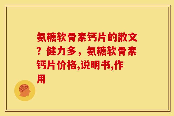 氨糖软骨素钙片的散文？健力多，氨糖软骨素钙片价格,说明书,作用