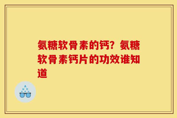 氨糖软骨素的钙？氨糖软骨素钙片的功效谁知道