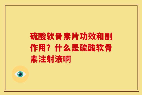 硫酸软骨素片功效和副作用？什么是硫酸软骨素注射液啊