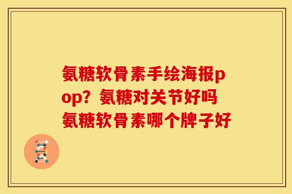 氨糖软骨素手绘海报pop？氨糖对关节好吗氨糖软骨素哪个牌子好