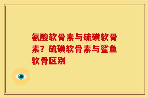氨酸软骨素与硫磺软骨素？硫磺软骨素与鲨鱼软骨区别