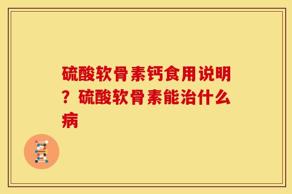 硫酸软骨素钙食用说明？硫酸软骨素能治什么病