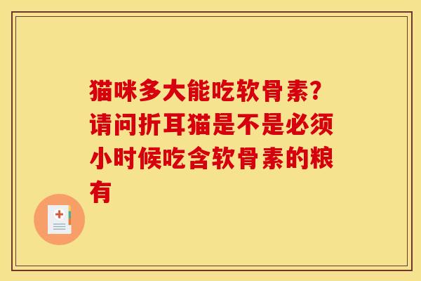 猫咪多大能吃软骨素？请问折耳猫是不是必须小时候吃含软骨素的粮有