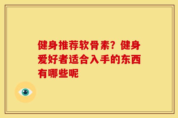 健身推荐软骨素？健身爱好者适合入手的东西有哪些呢