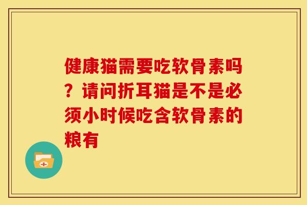 健康猫需要吃软骨素吗？请问折耳猫是不是必须小时候吃含软骨素的粮有
